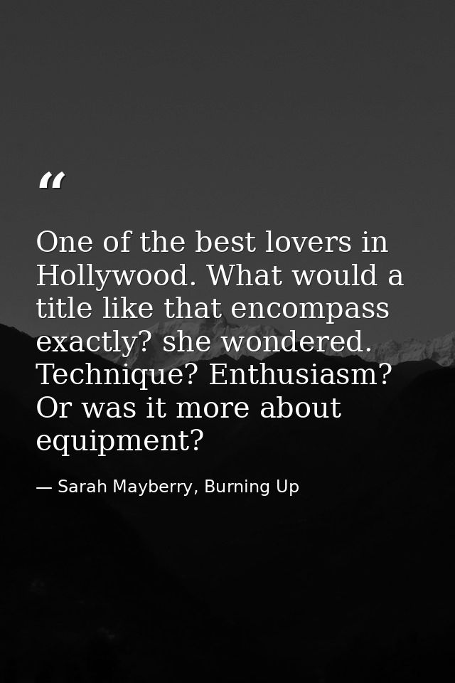 One of the best lovers in Hollywood. What would a title like that encompass exactly? she wondered. Technique? Enthusiasm — Sarah Mayberry, Burning Up