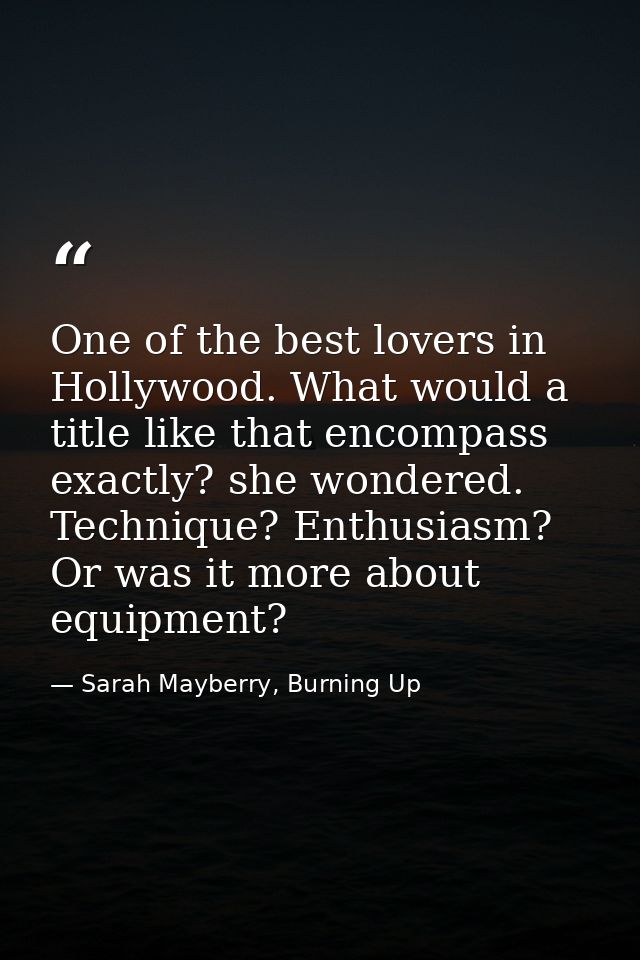 One of the best lovers in Hollywood. What would a title like that encompass exactly? she wondered. Technique? Enthusiasm — Sarah Mayberry, Burning Up