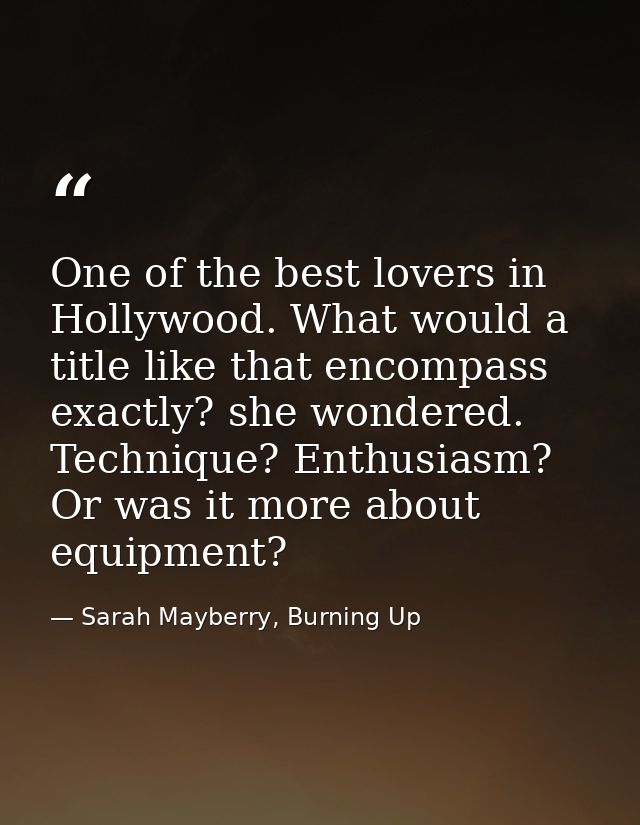 One of the best lovers in Hollywood. What would a title like that encompass exactly? she wondered. Technique? Enthusiasm — Sarah Mayberry, Burning Up