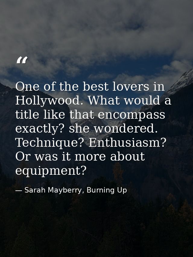 One of the best lovers in Hollywood. What would a title like that encompass exactly? she wondered. Technique? Enthusiasm — Sarah Mayberry, Burning Up