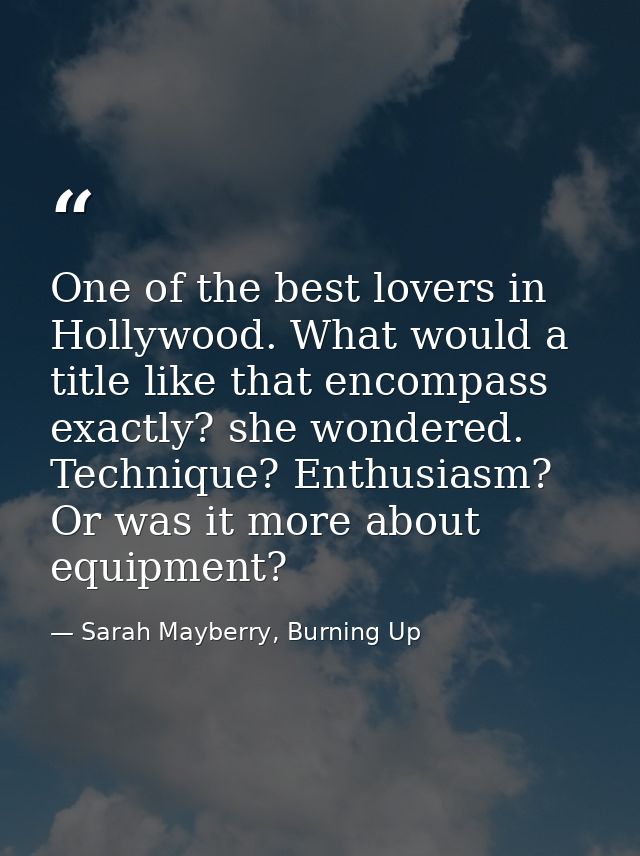 One of the best lovers in Hollywood. What would a title like that encompass exactly? she wondered. Technique? Enthusiasm — Sarah Mayberry, Burning Up