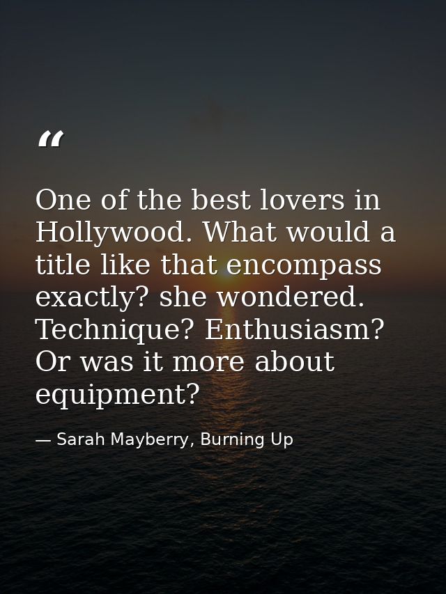 One of the best lovers in Hollywood. What would a title like that encompass exactly? she wondered. Technique? Enthusiasm — Sarah Mayberry, Burning Up