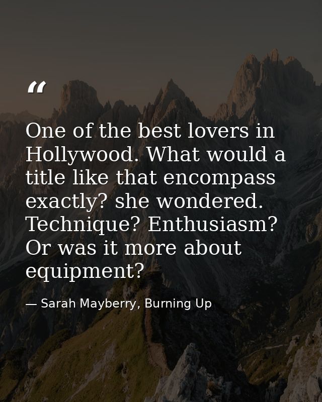 One of the best lovers in Hollywood. What would a title like that encompass exactly? she wondered. Technique? Enthusiasm — Sarah Mayberry, Burning Up