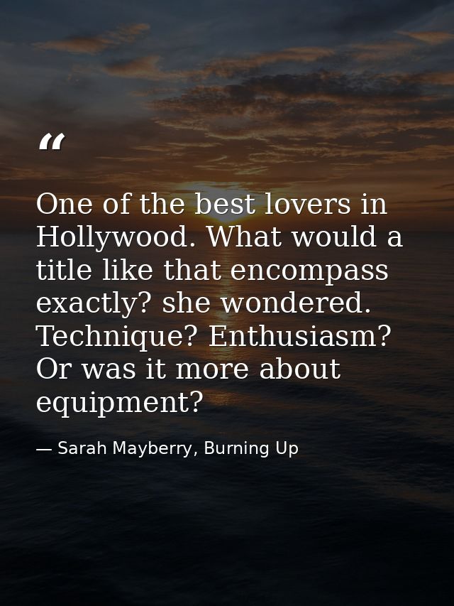 One of the best lovers in Hollywood. What would a title like that encompass exactly? she wondered. Technique? Enthusiasm — Sarah Mayberry, Burning Up