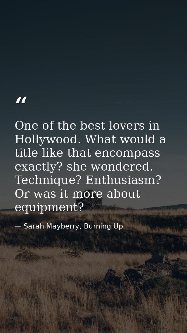 One of the best lovers in Hollywood. What would a title like that encompass exactly? she wondered. Technique? Enthusiasm — Sarah Mayberry, Burning Up