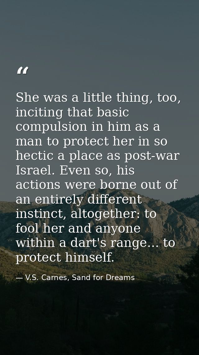 She was a little thing, too, inciting that basic compulsion in him as a man to protect her in so hectic a place as post- — V.S. Carnes, Sand for Dreams