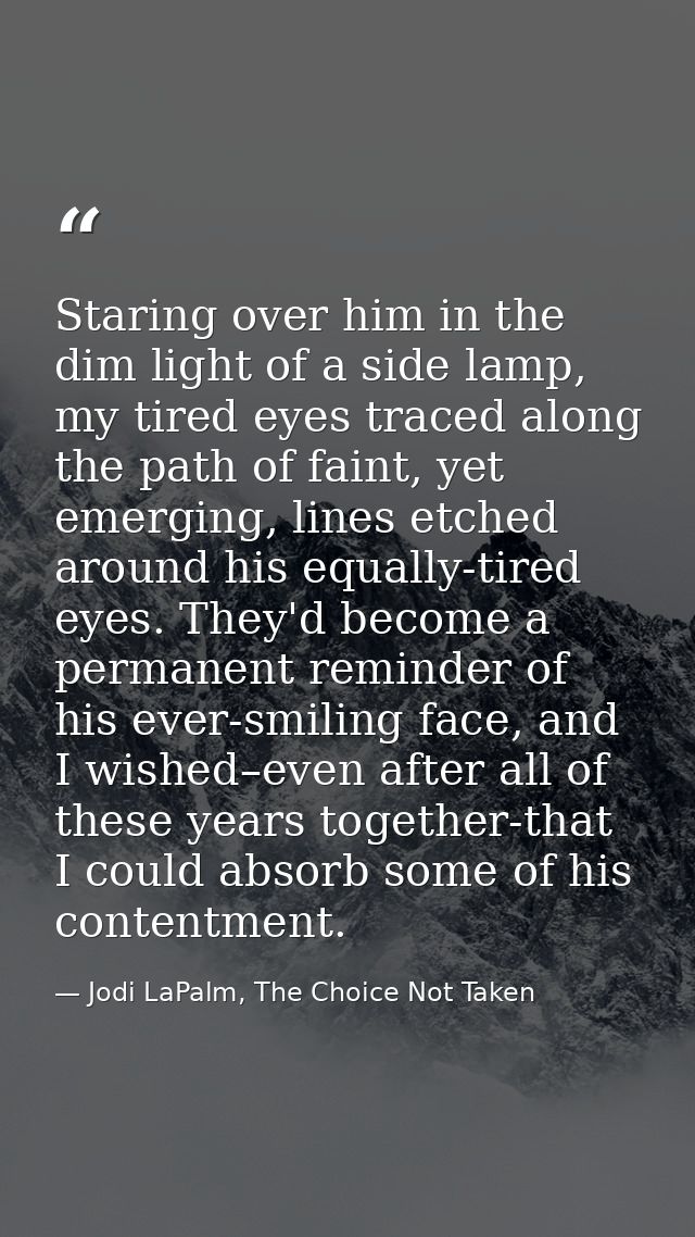 Staring over him in the dim light of a side lamp, my tired eyes traced along the path of faint, yet emerging, lines etch — Jodi LaPalm, The Choice Not Taken