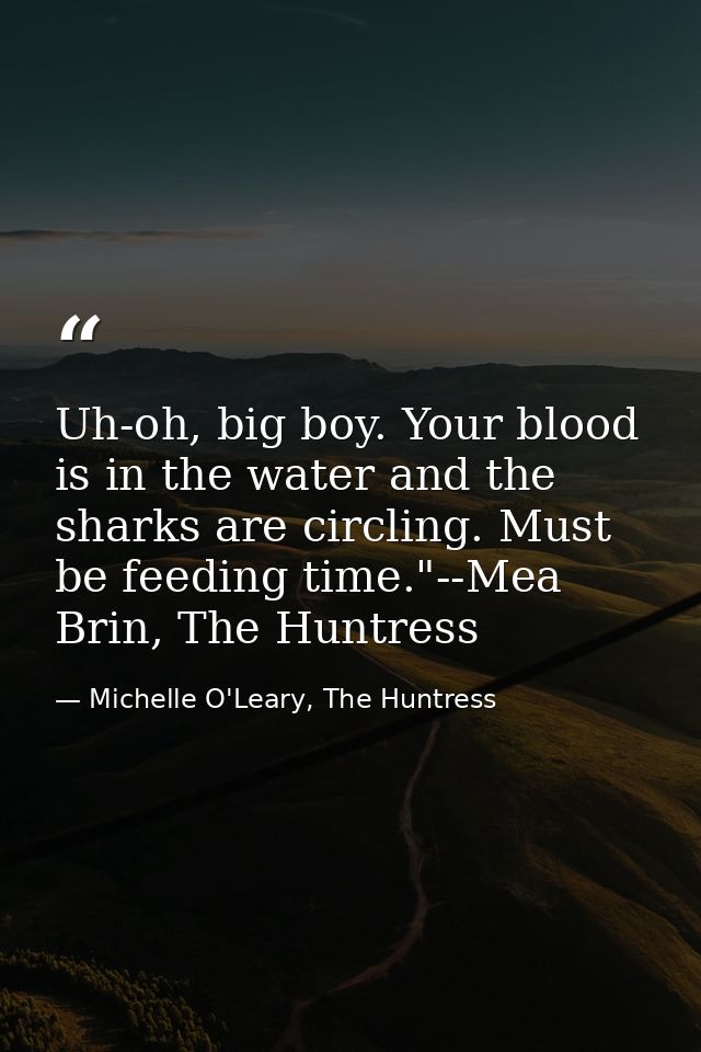 Uh-oh, big boy. Your blood is in the water and the sharks are circling. Must be feeding time."--Mea Brin, The Huntress — Michelle O'Leary, The Huntress