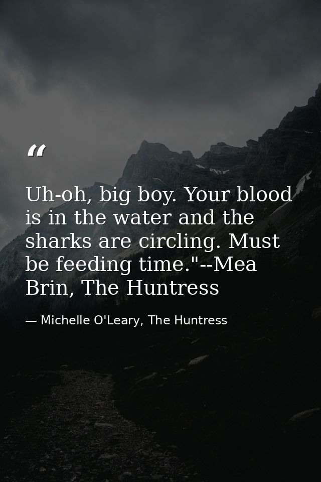 Uh-oh, big boy. Your blood is in the water and the sharks are circling. Must be feeding time."--Mea Brin, The Huntress — Michelle O'Leary, The Huntress