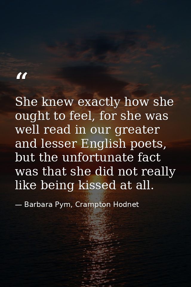 She knew exactly how she ought to feel, for she was well read in our greater and lesser English poets, but the unfortuna — Barbara Pym, Crampton Hodnet