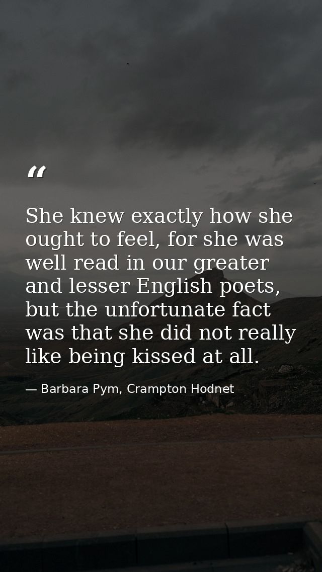 She knew exactly how she ought to feel, for she was well read in our greater and lesser English poets, but the unfortuna — Barbara Pym, Crampton Hodnet