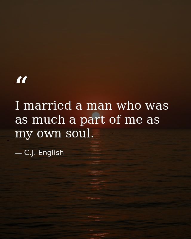 I married a man who was as much a part of me as my own soul. — C.J. English