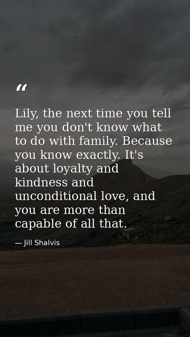 Lily, the next time you tell me you don't know what to do with family. Because you know exactly. It's about loyalty and  — Jill Shalvis