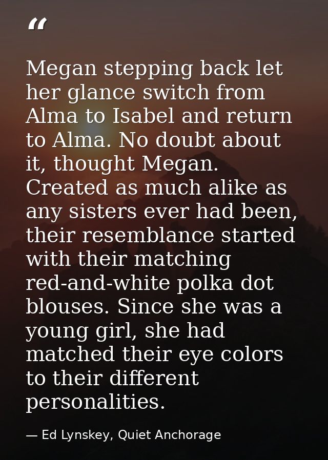 Megan stepping back let her glance switch from Alma to Isabel and return to Alma. No doubt about it, thought Megan. Crea — Ed Lynskey, Quiet Anchorage