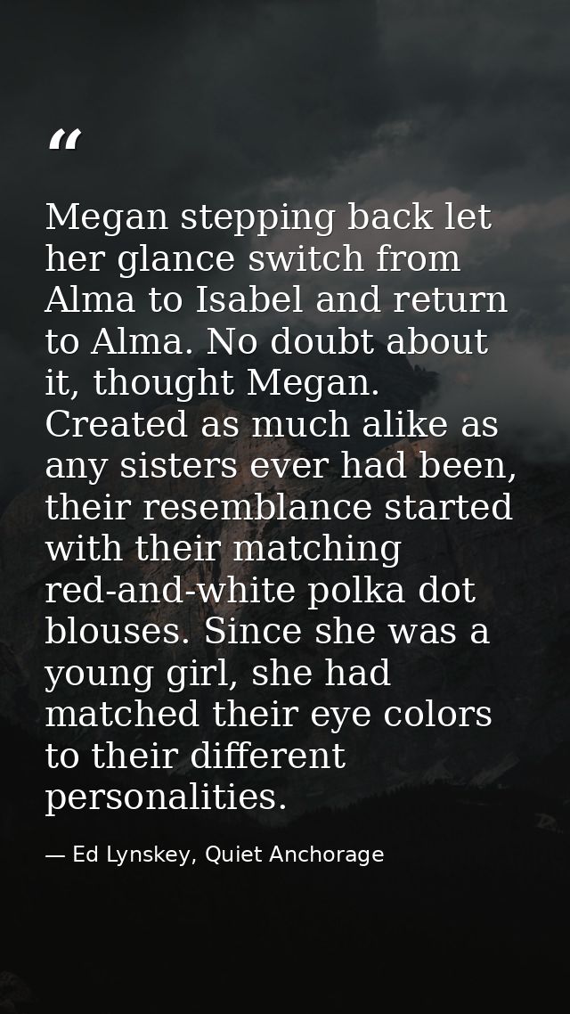 Megan stepping back let her glance switch from Alma to Isabel and return to Alma. No doubt about it, thought Megan. Crea — Ed Lynskey, Quiet Anchorage