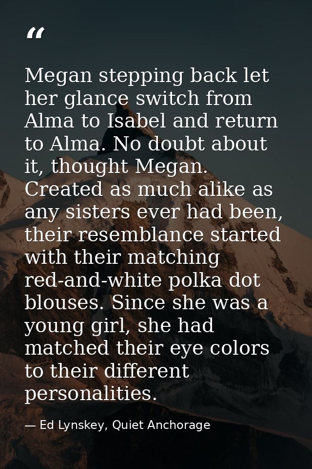 Megan stepping back let her glance switch from Alma to Isabel and return to Alma. No doubt about it, thought Megan. Crea — Ed Lynskey, Quiet Anchorage