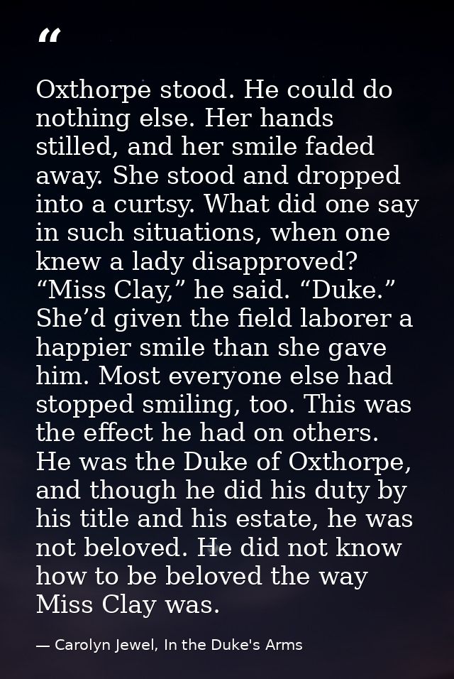 Oxthorpe stood. He could do nothing else. Her hands stilled, and her smile faded away. She stood and dropped into a curt — Carolyn Jewel, In the Duke's Arms
