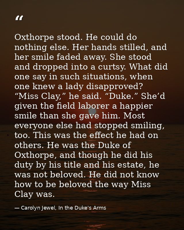 Oxthorpe stood. He could do nothing else. Her hands stilled, and her smile faded away. She stood and dropped into a curt — Carolyn Jewel, In the Duke's Arms
