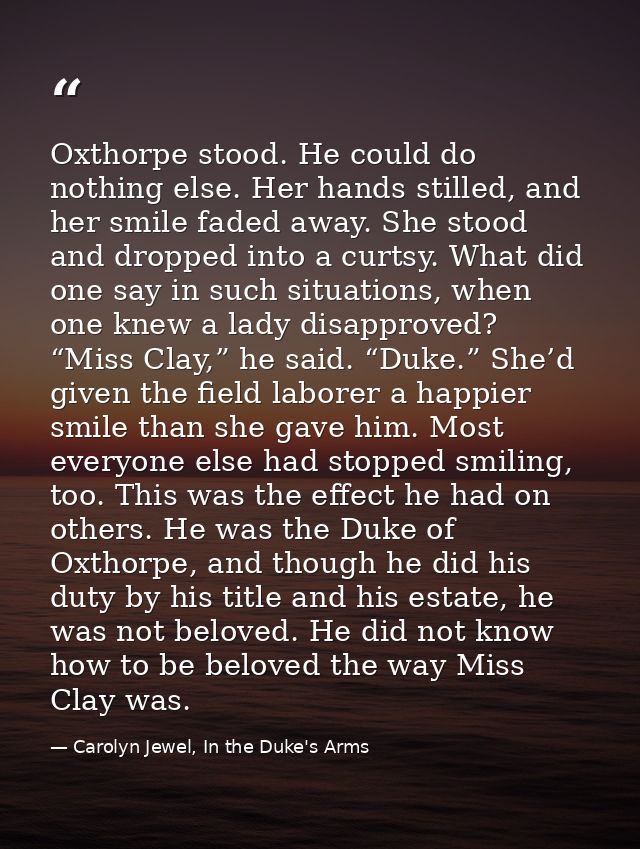 Oxthorpe stood. He could do nothing else. Her hands stilled, and her smile faded away. She stood and dropped into a curt — Carolyn Jewel, In the Duke's Arms