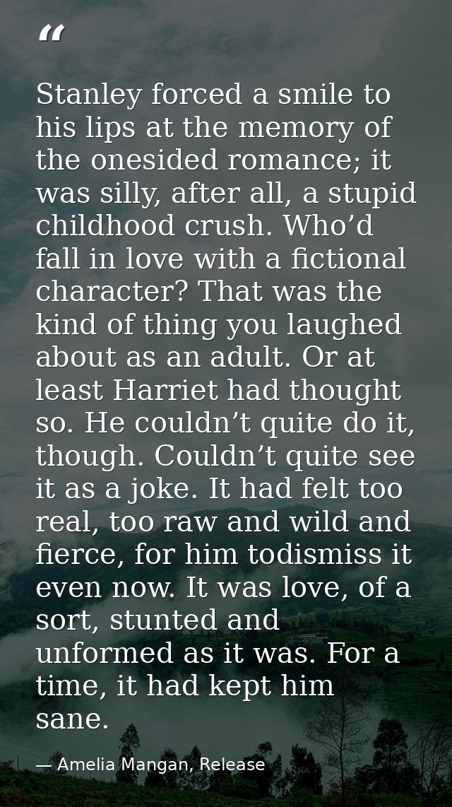 Stanley forced a smile to his lips at the memory of the onesided romance; it was silly, after all, a stupid childhood cr — Amelia Mangan, Release