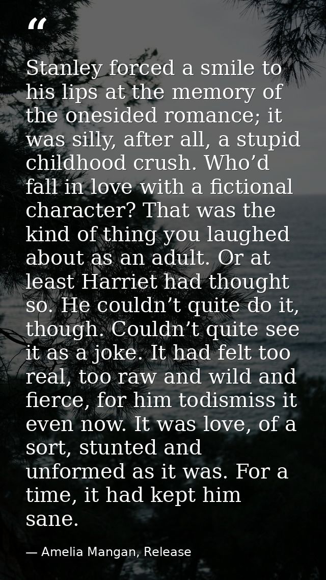 Stanley forced a smile to his lips at the memory of the onesided romance; it was silly, after all, a stupid childhood cr — Amelia Mangan, Release