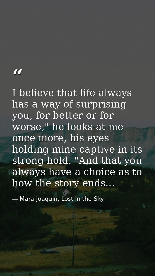 I believe that life always has a way of surprising you, for better or for worse," he looks at me once more, his eyes hol — Mara Joaquin, Lost in the Sky