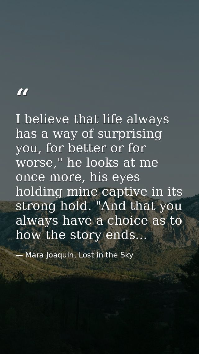 I believe that life always has a way of surprising you, for better or for worse," he looks at me once more, his eyes hol — Mara Joaquin, Lost in the Sky