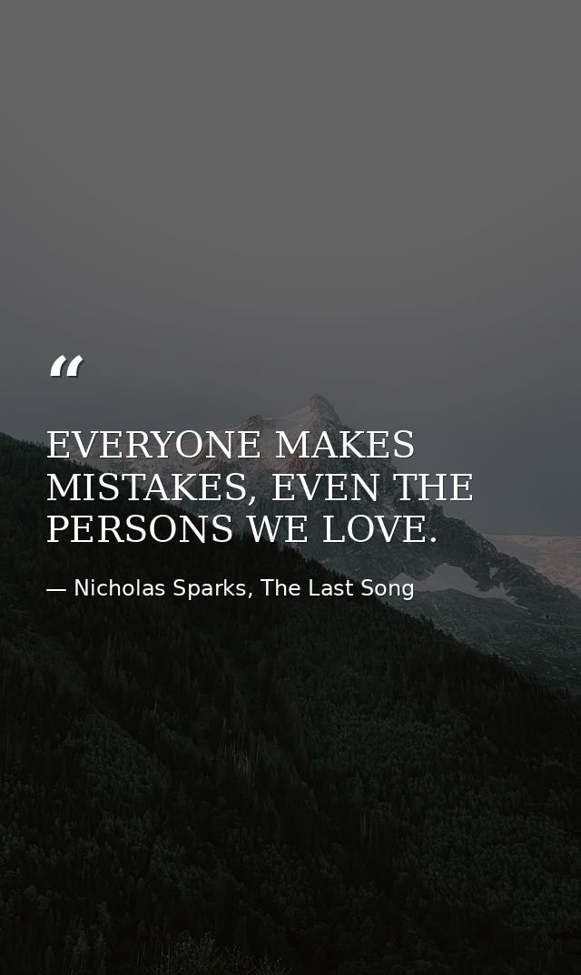 EVERYONE MAKES MISTAKES, EVEN THE PERSONS WE LOVE. — Nicholas Sparks, The Last Song