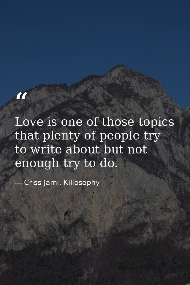 Love is one of those topics that plenty of people try to write about but not enough try to do. — Criss Jami, Killosophy