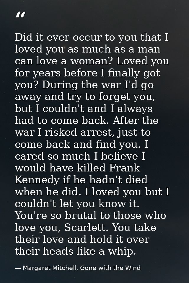 Did it ever occur to you that I loved you as much as a man can love a woman? Loved you for years before I finally got yo — Margaret Mitchell, Gone with the Wind
