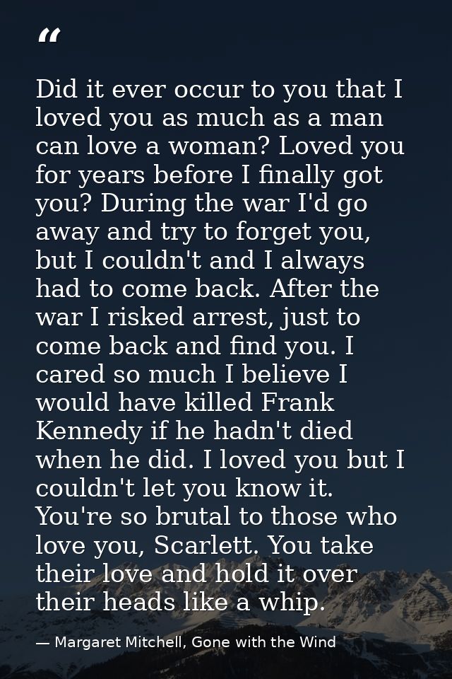 Did it ever occur to you that I loved you as much as a man can love a woman? Loved you for years before I finally got yo — Margaret Mitchell, Gone with the Wind