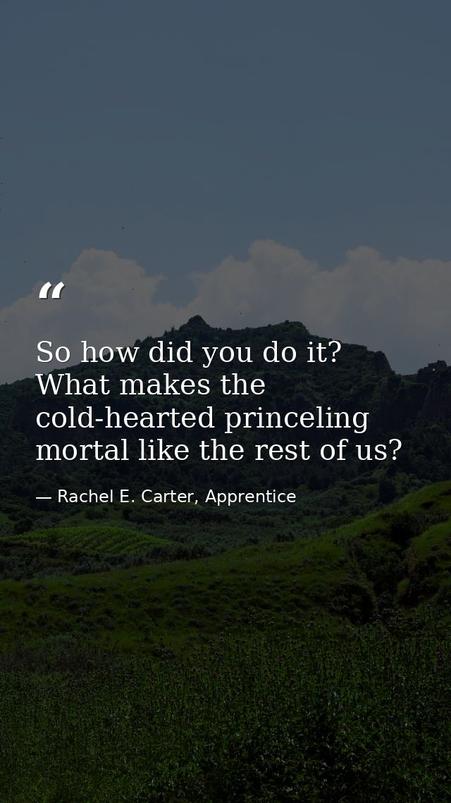 So how did you do it? What makes the cold-hearted princeling mortal like the rest of us? — Rachel E. Carter, Apprentice