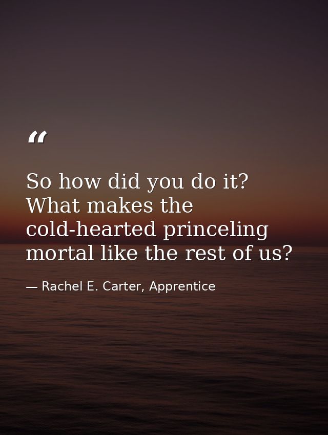 So how did you do it? What makes the cold-hearted princeling mortal like the rest of us? — Rachel E. Carter, Apprentice