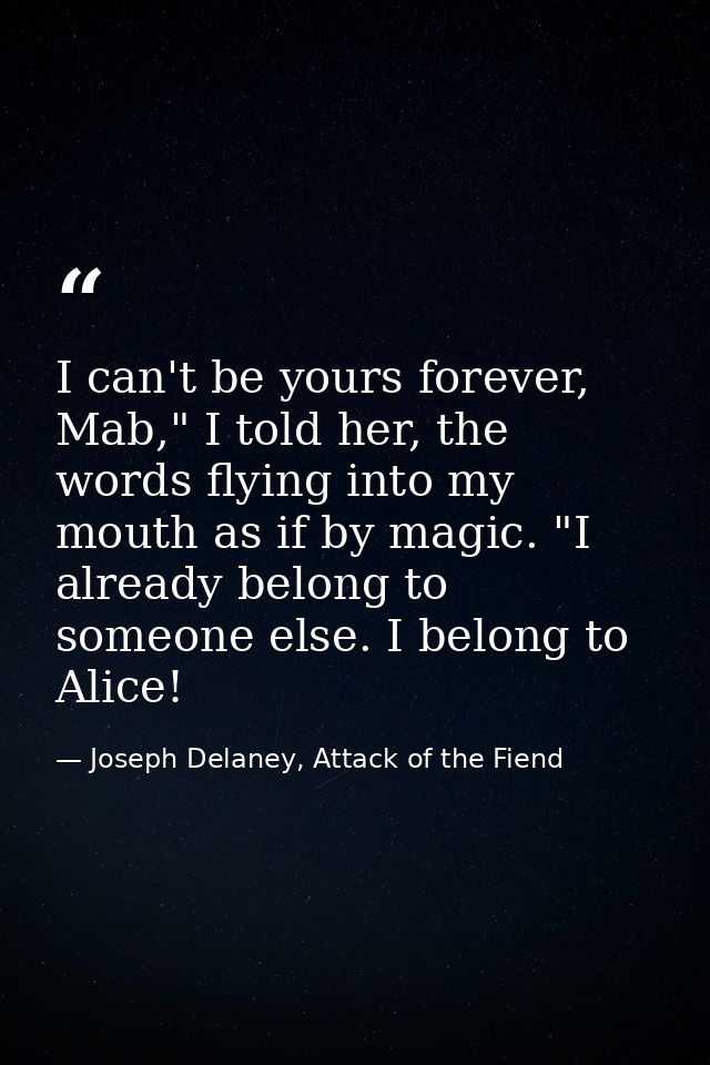 I can't be yours forever, Mab," I told her, the words flying into my mouth as if by magic. "I already belong to someone  — Joseph Delaney, Attack of the Fiend
