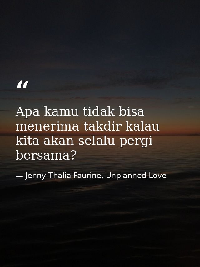 Apa kamu tidak bisa menerima takdir kalau kita akan selalu pergi bersama? — Jenny Thalia Faurine, Unplanned Love