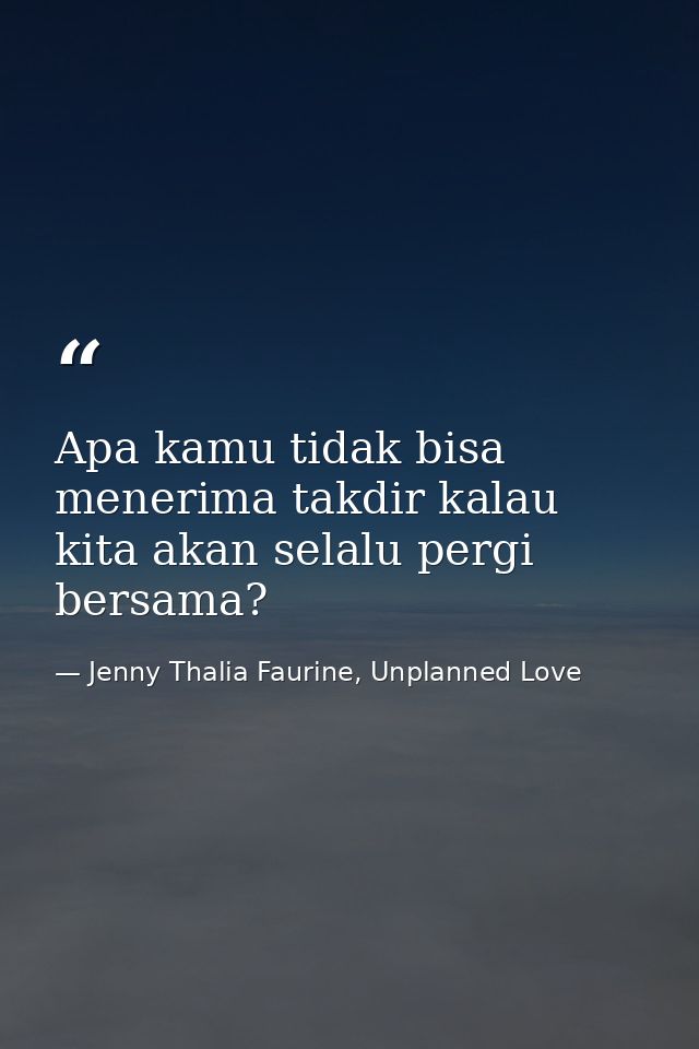 Apa kamu tidak bisa menerima takdir kalau kita akan selalu pergi bersama? — Jenny Thalia Faurine, Unplanned Love