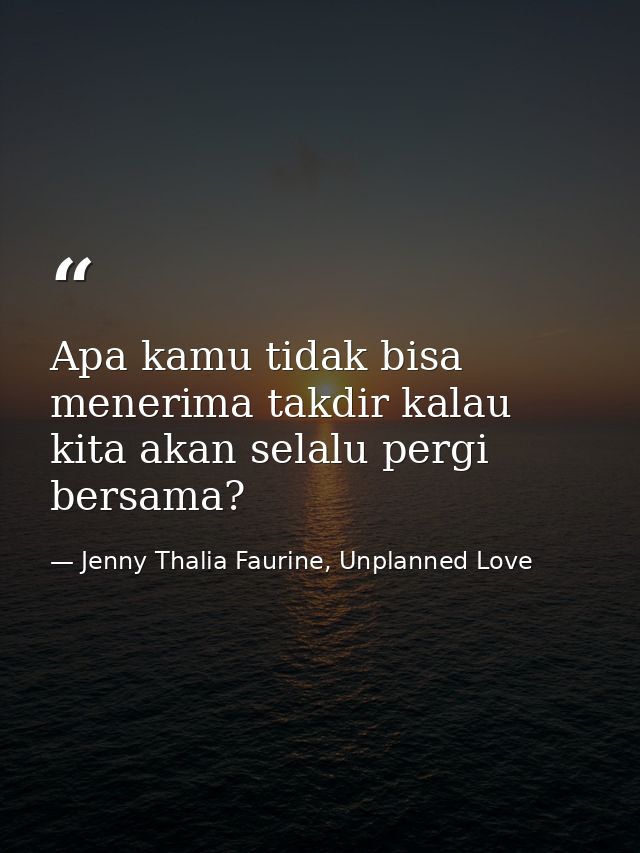 Apa kamu tidak bisa menerima takdir kalau kita akan selalu pergi bersama? — Jenny Thalia Faurine, Unplanned Love