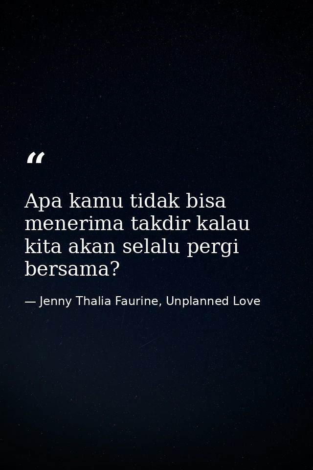 Apa kamu tidak bisa menerima takdir kalau kita akan selalu pergi bersama? — Jenny Thalia Faurine, Unplanned Love