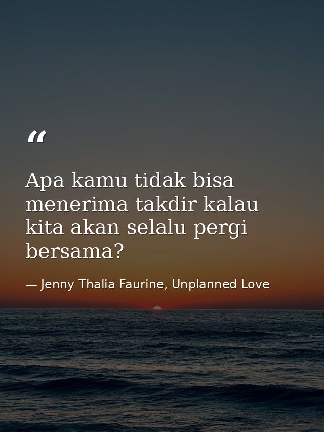 Apa kamu tidak bisa menerima takdir kalau kita akan selalu pergi bersama? — Jenny Thalia Faurine, Unplanned Love