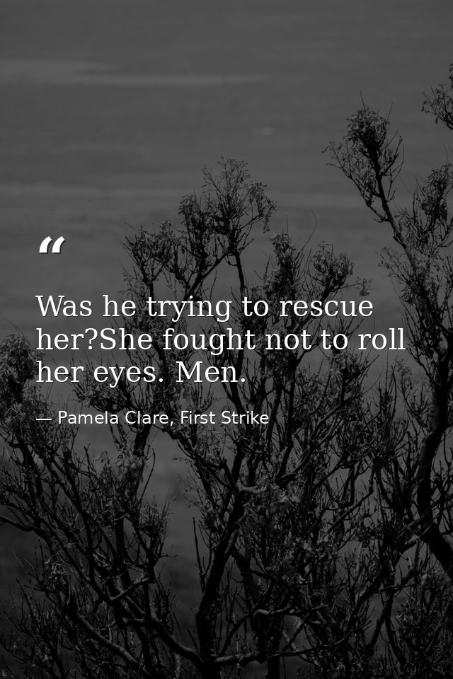 Was he trying to rescue her?She fought not to roll her eyes. Men. — Pamela Clare, First Strike