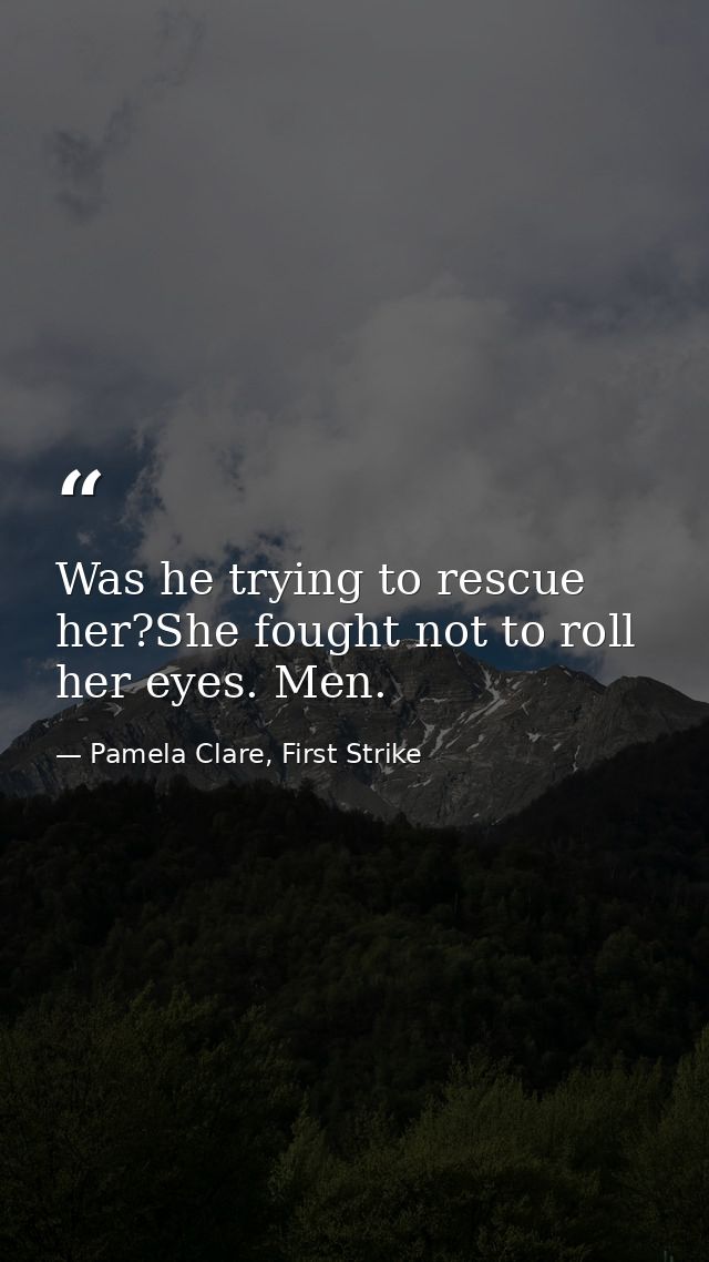 Was he trying to rescue her?She fought not to roll her eyes. Men. — Pamela Clare, First Strike