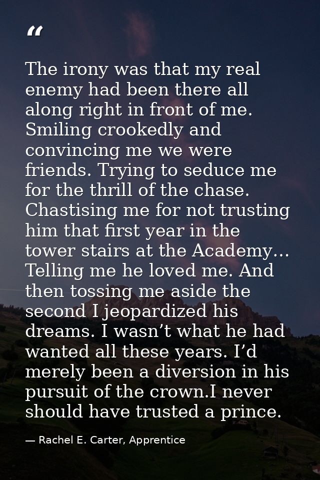 The irony was that my real enemy had been there all along right in front of me. Smiling crookedly and convincing me we w — Rachel E. Carter, Apprentice