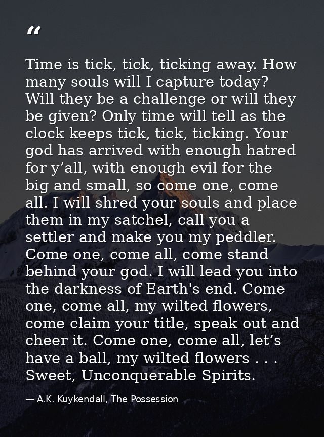 Time is tick, tick, ticking away. How many souls will I capture today? Will they be a challenge or will they be given? O — A.K. Kuykendall, The Possession