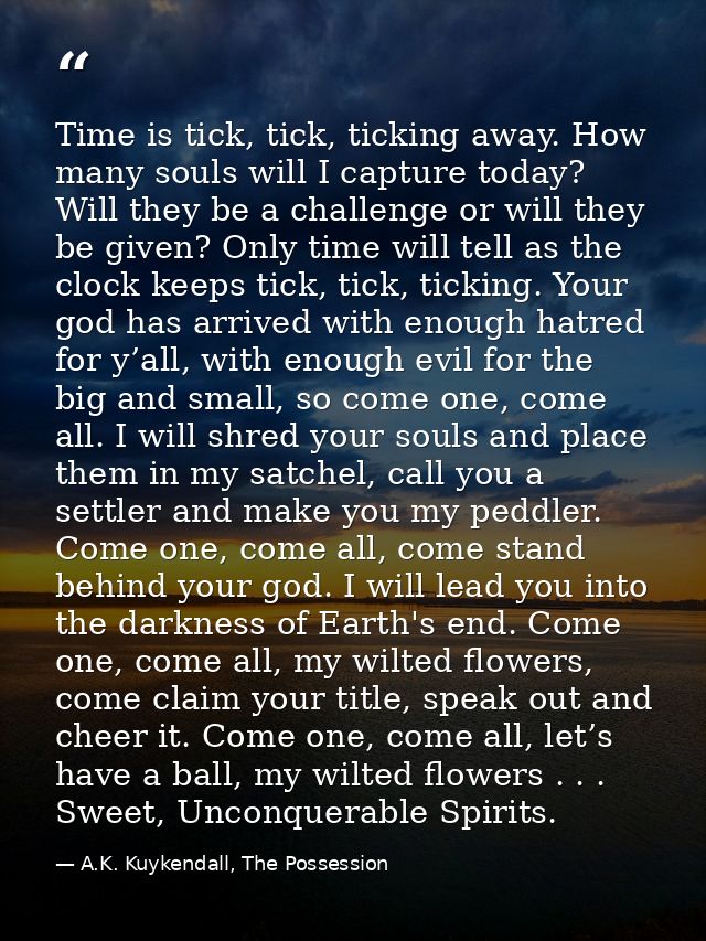 Time is tick, tick, ticking away. How many souls will I capture today? Will they be a challenge or will they be given? O — A.K. Kuykendall, The Possession