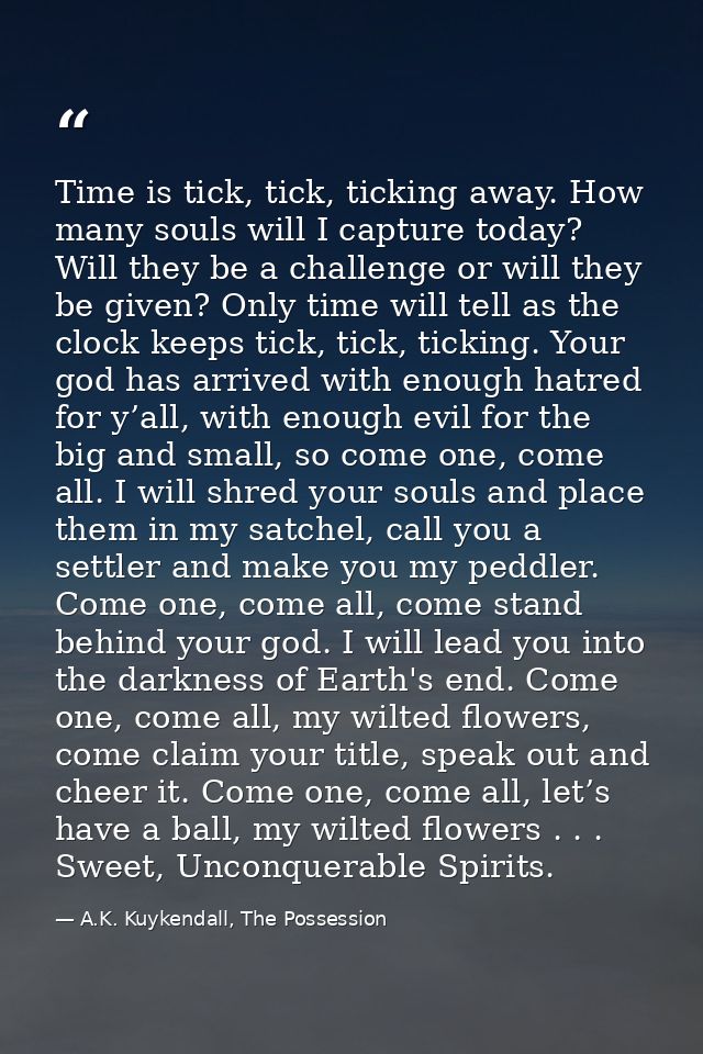Time is tick, tick, ticking away. How many souls will I capture today? Will they be a challenge or will they be given? O — A.K. Kuykendall, The Possession