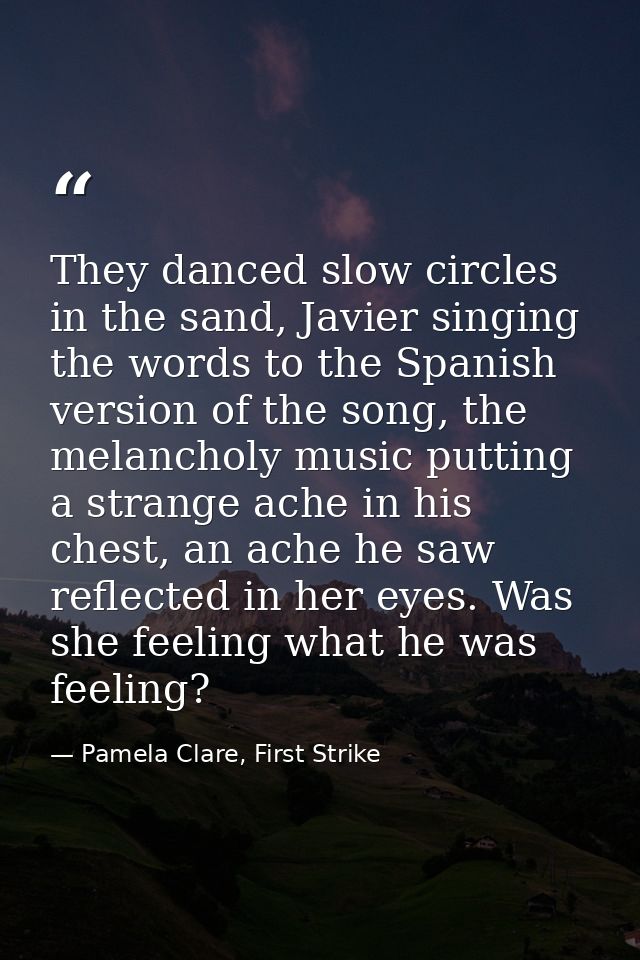 They danced slow circles in the sand, Javier singing the words to the Spanish version of the song, the melancholy music  — Pamela Clare, First Strike