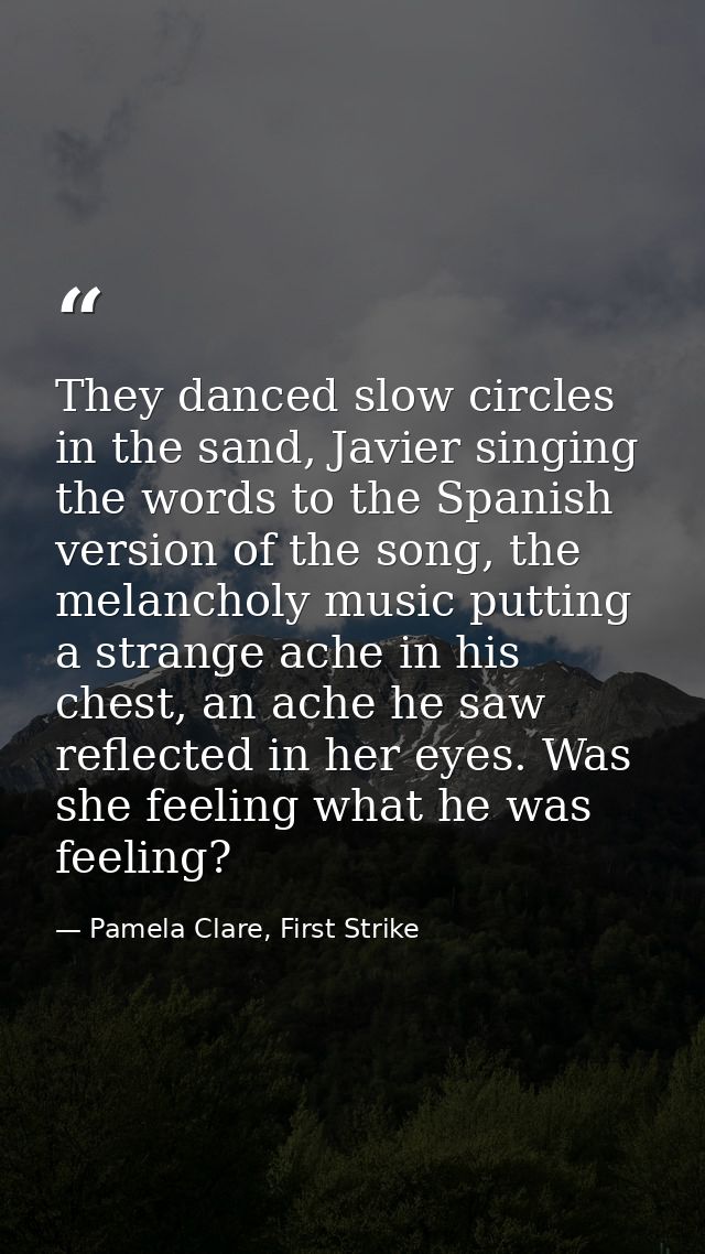 They danced slow circles in the sand, Javier singing the words to the Spanish version of the song, the melancholy music  — Pamela Clare, First Strike