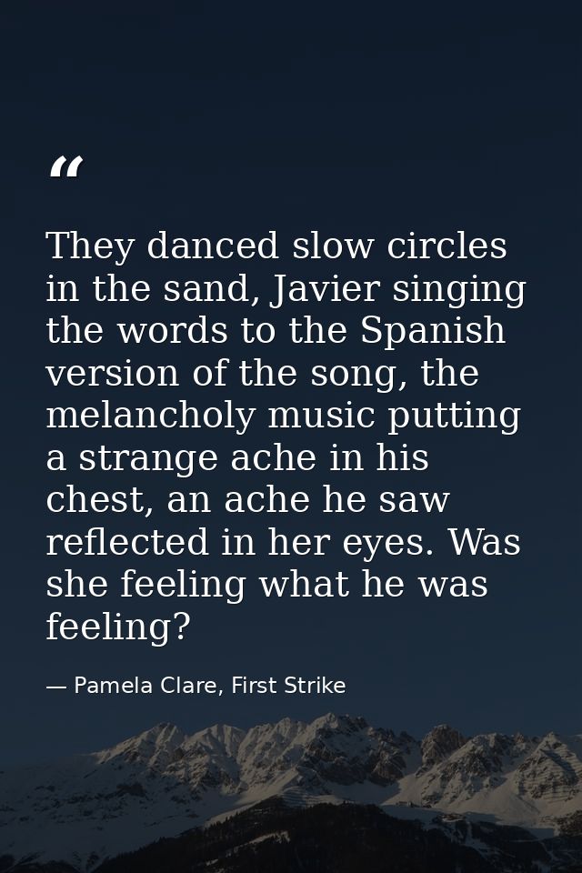 They danced slow circles in the sand, Javier singing the words to the Spanish version of the song, the melancholy music  — Pamela Clare, First Strike