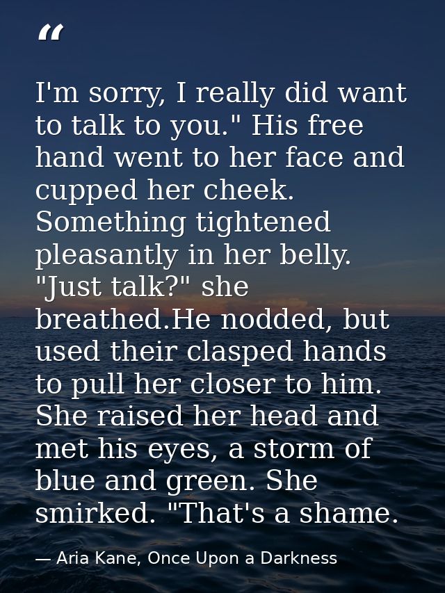 I'm sorry, I really did want to talk to you." His free hand went to her face and cupped her cheek. Something tightened p — Aria Kane, Once Upon a Darkness
