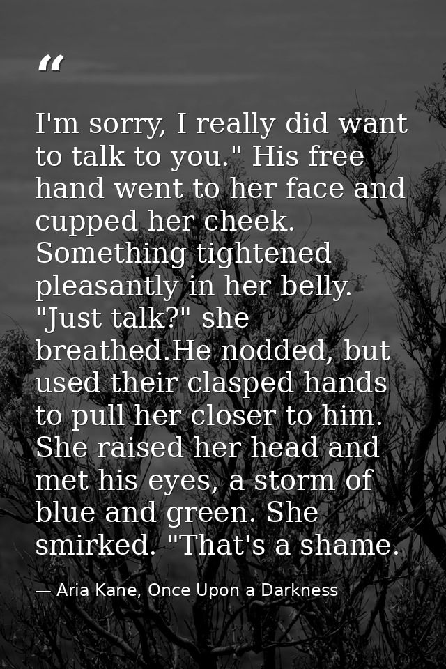 I'm sorry, I really did want to talk to you." His free hand went to her face and cupped her cheek. Something tightened p — Aria Kane, Once Upon a Darkness